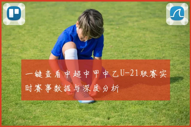 一键查看中超中甲中乙U-21联赛实时赛事数据与深度分析