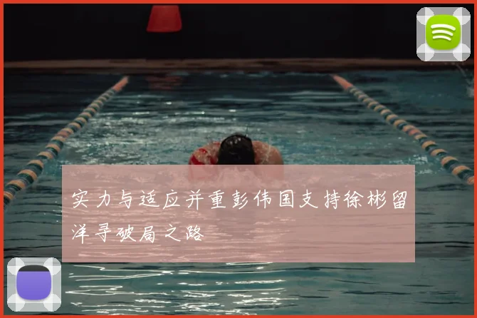 实力与适应并重彭伟国支持徐彬留洋寻破局之路