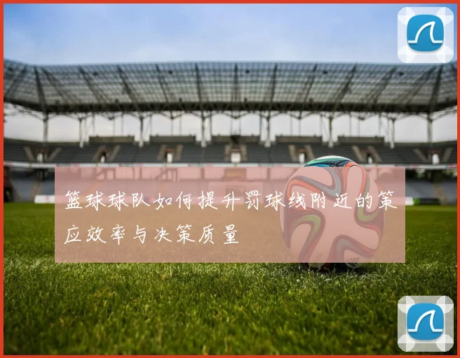 篮球球队如何提升罚球线附近的策应效率与决策质量