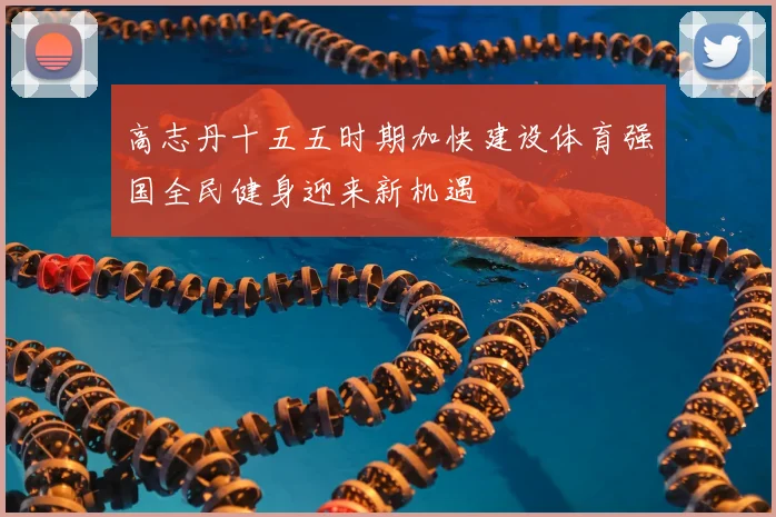 高志丹十五五时期加快建设体育强国全民健身迎来新机遇