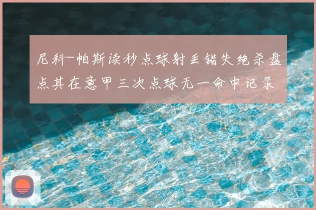 尼科-帕斯读秒点球射丢错失绝杀盘点其在意甲三次点球无一命中记录