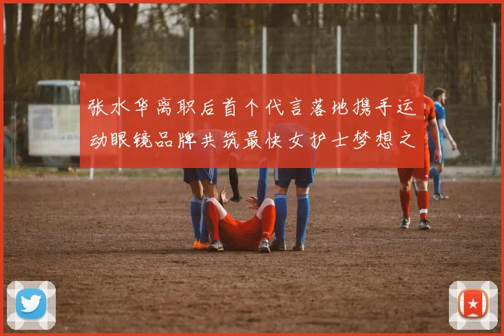 张水华离职后首个代言落地携手运动眼镜品牌共筑最快女护士梦想之路