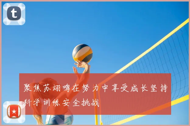 聚焦苏翊鸣在努力中享受成长坚持科学训练安全挑战
