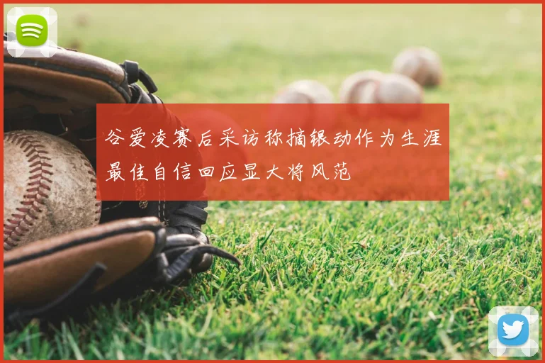 谷爱凌赛后采访称摘银动作为生涯最佳自信回应显大将风范